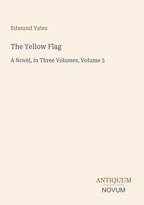 "Edmund Yates; The Yellow Flag; A Novel, in Three Volumes, Volume 3. Unten rechts steht ANTIQUUM NOVUM." Beige Hintergrund.