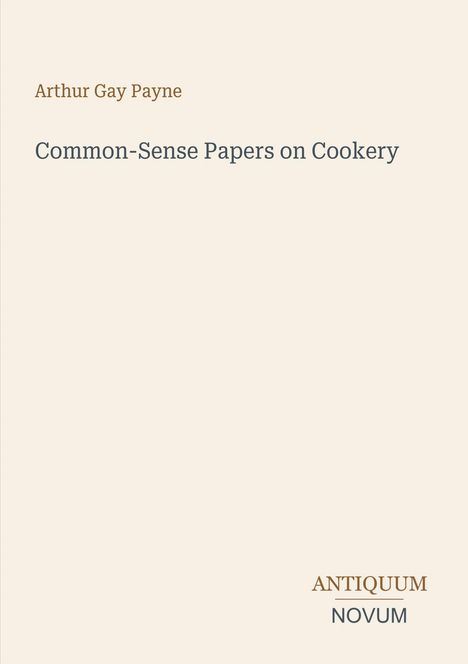 "Arthur Gay Payne. Common-Sense Papers on Cookery. ANTIQUUM NOVUM." Schlichtes, minimalistisches Cover.