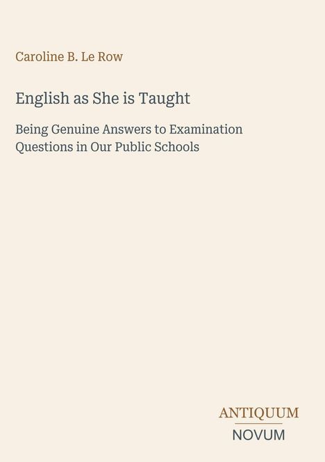 Text: "English as She is Taught" von Caroline B. Le Row. Untertitel über Schulprüfungen. Unten rechts: "ANTIQUM NOVUM". Creamfarbener Hintergrund.