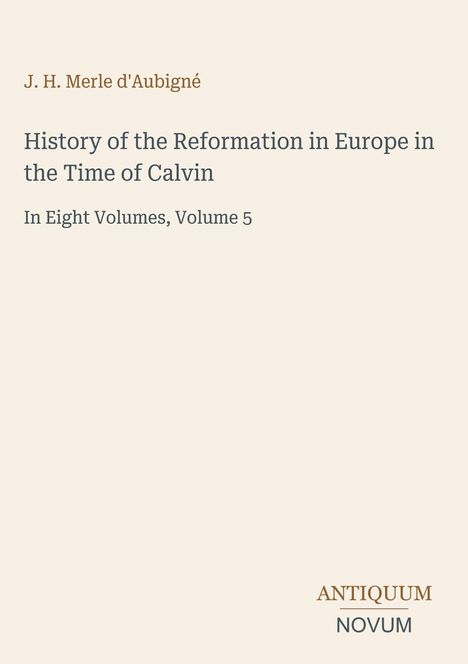 J. H. Merle d'Aubigné, History of the Reformation in Europe in the Time of Calvin, In Eight Volumes, Volume 5. Unten rechts: Logo.