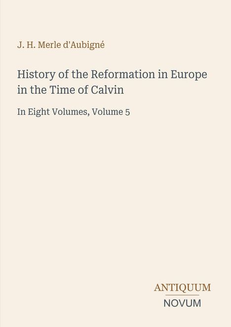 „J. H. Merle d'Aubigné: History of the Reformation in Europe in the Time of Calvin. In Eight Volumes, Volume 5.“ Beige Hintergrund, Logo unten rechts.