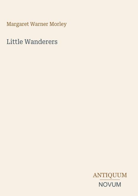 "Margaret Warner Morley, Little Wanderers, Antiquum Novum" auf beigefarbenem Hintergrund, Texte in Braun und Grau.
