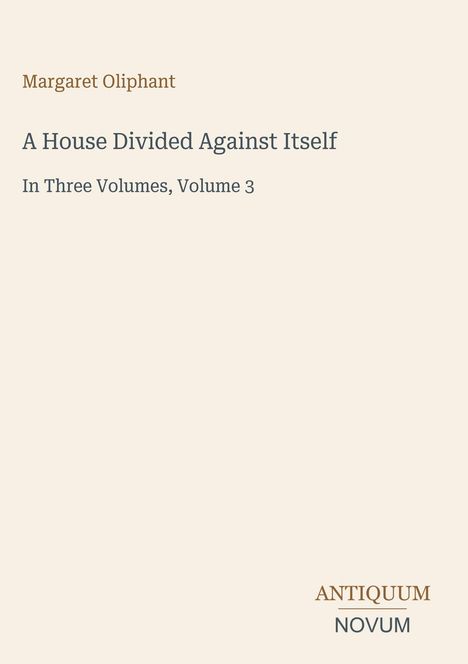 Text: Margaret Oliphant, A House Divided Against Itself, In Three Volumes, Volume 3, ANTIQUUM NOVUM. Schlichtes Design.
