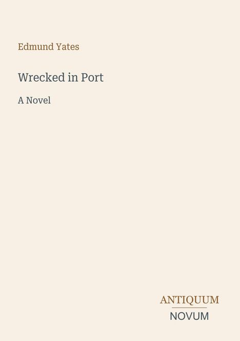 "Edmund Yates, Wrecked in Port, A Novel." Rechts unten steht in Großbuchstaben: "ANTIQUM NOVUM". Beige Hintergrund.