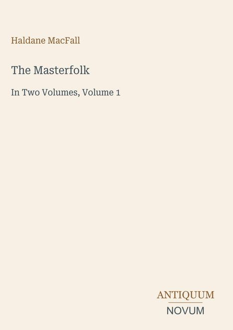 „Haldane MacFall, The Masterfolk, In Two Volumes, Volume 1“. Unten rechts steht „ANTIQUM NOVUM“. Hellbeiger Hintergrund.
