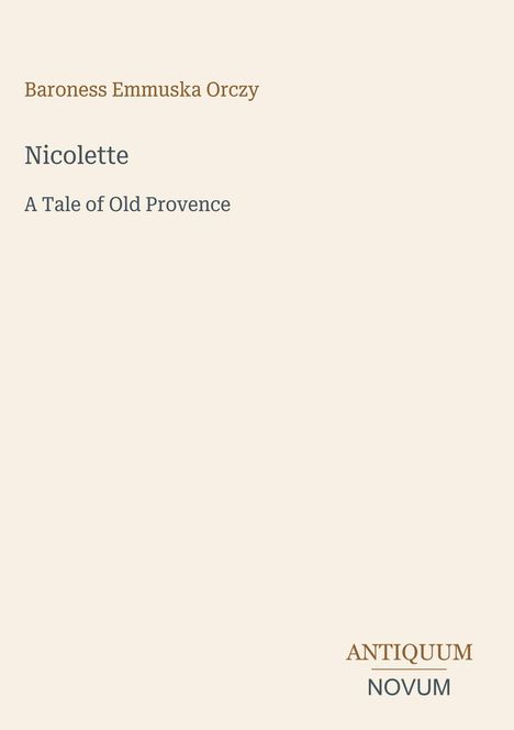 Titel: "Nicolette: A Tale of Old Provence" von Baroness Emmuska Orczy. Unten "ANTIQUM NOVUM". Schlichtes Design auf beigem Hintergrund.