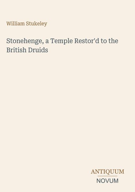 "Stonehenge, a Temple Restor'd to the British Druids" von William Stukeley. Unten rechts steht "ANTIKUM NOVUM".