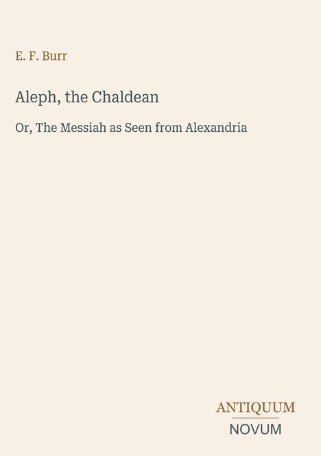 E. F. Burr, "Aleph, the Chaldean", Untertitel: "Or, The Messiah as Seen from Alexandria", Antiquum Novum am unteren Rand.