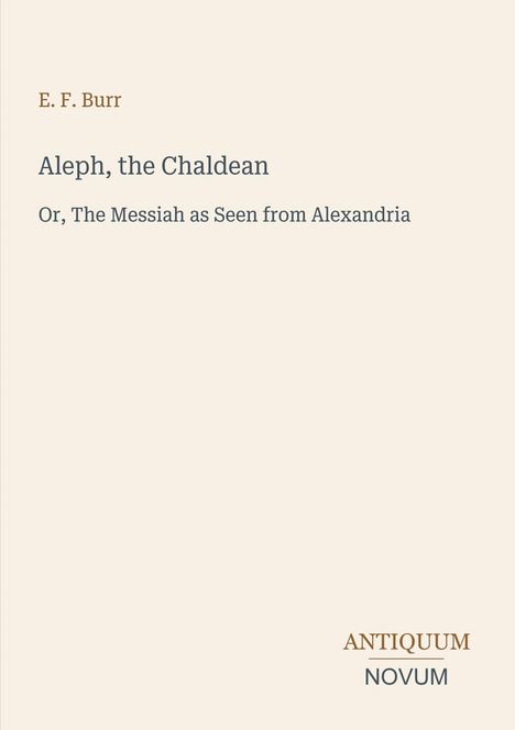 Text oben: "E. F. Burr", darunter "Aleph, the Chaldean" und "Or, The Messiah as Seen from Alexandria". Unten: "ANTIQUM NOVUM". Cremefarbener Hintergrund.