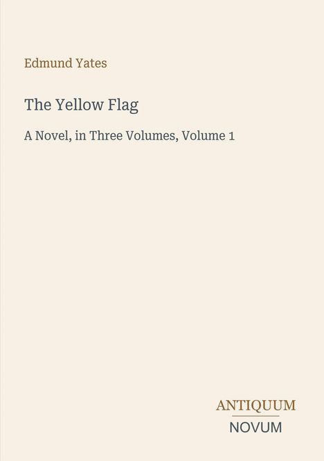 "Edmund Yates. The Yellow Flag. A Novel, in Three Volumes, Volume 1. Antiquum Novum." Schlichte Gestaltung, helles Layout.
