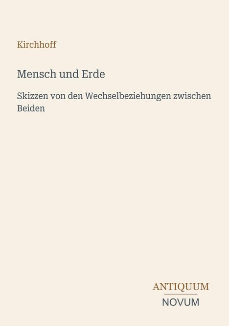 Kirchhoff. Mensch und Erde. Skizzen von den Wechselbeziehungen zwischen Beiden. Unten rechts: ANTIQUUM NOVUM.