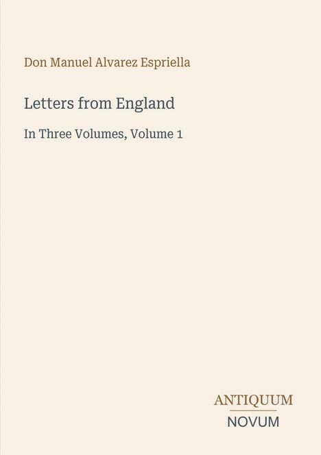 Text: Don Manuel Alvarez Espriella, Letters from England, In Three Volumes, Volume 1, ANTIQUUM NOVUM. Beigefarbener Hintergrund.