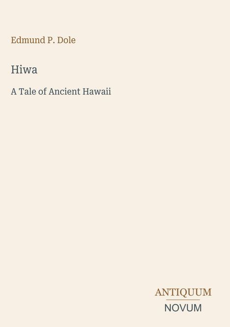 Edmund P. Dole, Hiwa, A Tale of Ancient Hawaii. Unten das Logo: ANTIQUUM NOVUM. Hintergrund in hellem Beige.