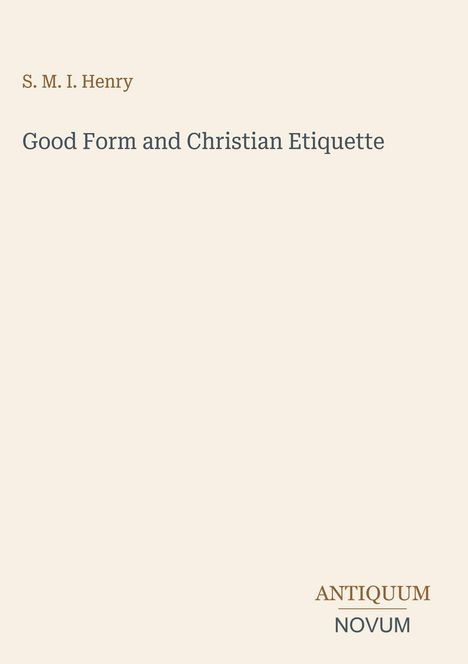 Titel: "Good Form and Christian Etiquette" von S. M. I. Henry. Unten rechts: ANTIQUUM NOVUM. Beigefarbener Hintergrund.