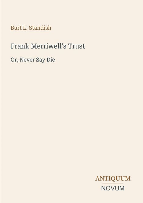 Burt L. Standish  
Frank Merriwell's Trust  
Or, Never Say Die  
Unten rechts: Logo ANTIQUUM NOVUM. Beige Hintergrund.