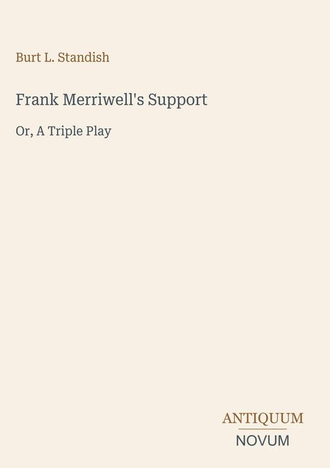 Burt L. Standish, Frank Merriwell's Support, Or, A Triple Play. Unten rechts steht "ANTIQUM NOVUM". Beige Hintergrund.