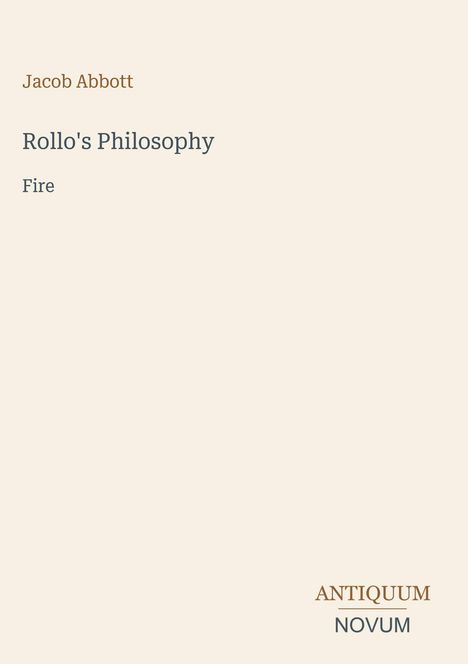 Titel: Rollo's Philosophy. Untertitel: Fire. Autor: Jacob Abbott. Unten rechts: Antiquum Novum. Heller Hintergrund.