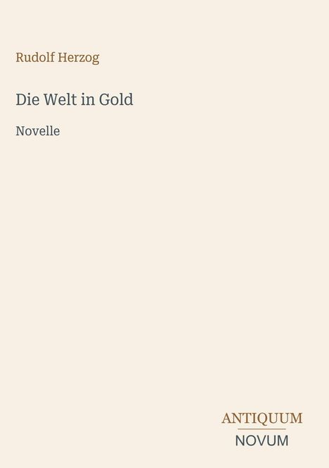 Oben steht "Rudolf Herzog". Darunter "Die Welt in Gold: Novelle". Unten rechts "ANTIQUM NOVUM". Beiger Hintergrund.