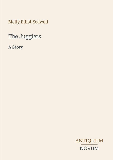 Molly Elliot Seawell oben, "The Jugglers: A Story" mittig, "ANTIQUM NOVUM" unten auf beigem Hintergrund.