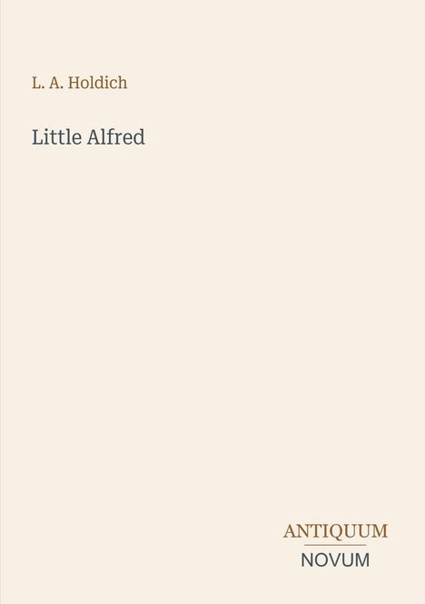 Titel: Little Alfred. Autor: L. A. Holdich. Logo unten: Antiquum Novum. Helles, minimalistisches Design.