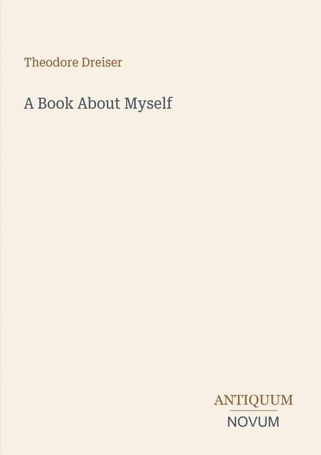 "Theodore Dreiser, A Book About Myself" steht oben links. Unten rechts das Logo: ANTIQUUM NOVUM. Hintergrund beige.