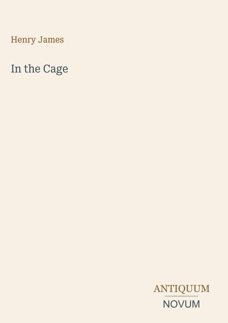 "Henry James: In the Cage. ANTIQUUM NOVUM. Cremefarbener Hintergrund."