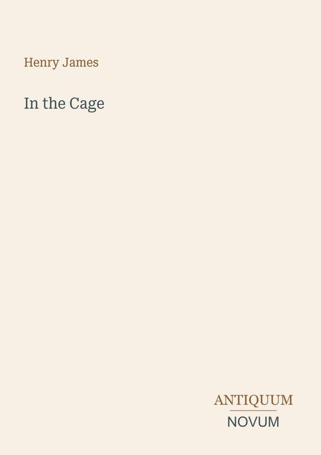 "Henry James", "In the Cage", "ANTIQUM NOVUM". Schlichtes Design, beigefarbener Hintergrund.