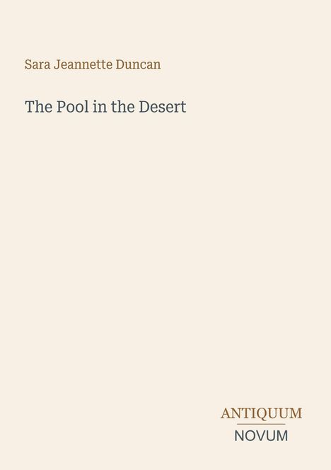 „Sara Jeannette Duncan, The Pool in the Desert“ in schlichter Schrift auf hellem Hintergrund. Unten rechts steht „ANTIQUM NOVUM“.