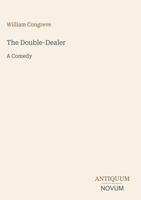 Titel: The Double-Dealer. Autor: William Congreve. Beschreibung: A Comedy. Logo unten: ANTIQUUM NOVUM. Hintergrund: beige.