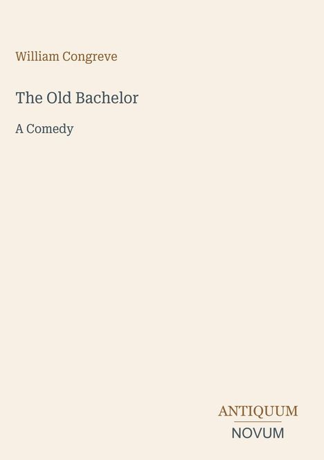 William Congreve. The Old Bachelor. A Comedy. Logo: Antiquum Novum. Schlichter, beigefarbener Hintergrund.