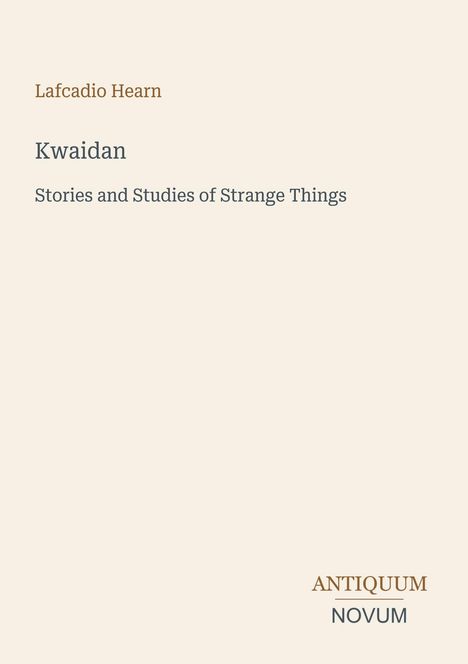 Text: Lafcadio Hearn, Kwaidan, Stories and Studies of Strange Things, ANTIQUUM NOVUM. Beige Hintergrund.