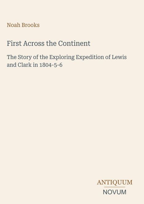 Titel: "First Across the Continent", Autor: Noah Brooks. Thema: Lewis und Clarks Expedition 1804-6. Unten: Logo "ANTIQUM NOVUM".