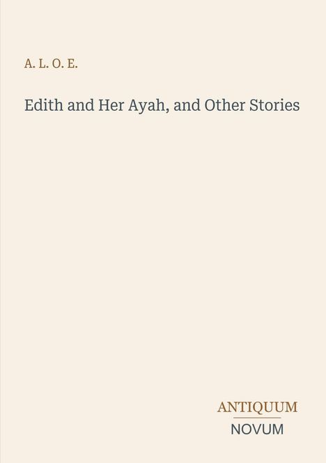 Oben steht "A. L. O. E.". Darunter der Titel "Edith and Her Ayah, and Other Stories". Unten "ANTIQUM NOVUM". Heller Hintergrund.