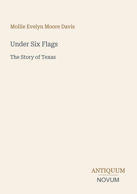 Buchcover: "Mollie Evelyn Moore Davis", "Under Six Flags", "The Story of Texas". Unten steht "ANTIQUM NOVUM".