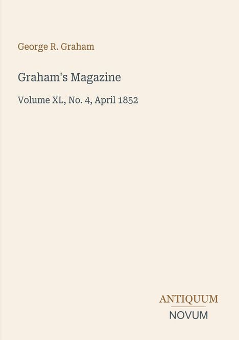 "George R. Graham. Graham's Magazine. Volume XL, No. 4, April 1852. ANTIQUUM NOVUM." Schlichte typografische Gestaltung.