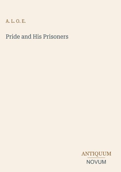 Der Text enthält: "A. L. O. E.", "Pride and His Prisoners", "ANTIQUM NOVUM". Beiger Hintergrund.