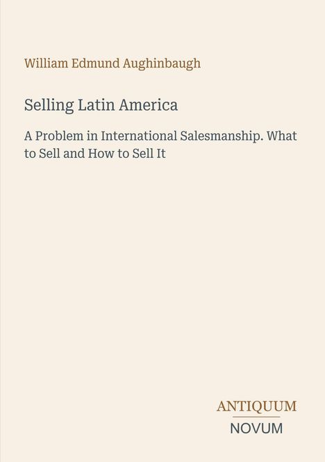 Cover mit dem Text: „William Edmund Aughinbaugh. Selling Latin America. A Problem in International Salesmanship." Logo: ANTIQUUM NOVUM.