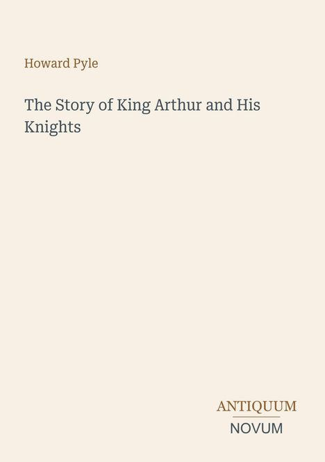 Titel: "The Story of King Arthur and His Knights" von Howard Pyle. Unten rechts: "ANTIQUM NOVUM". Schlichtes Design.