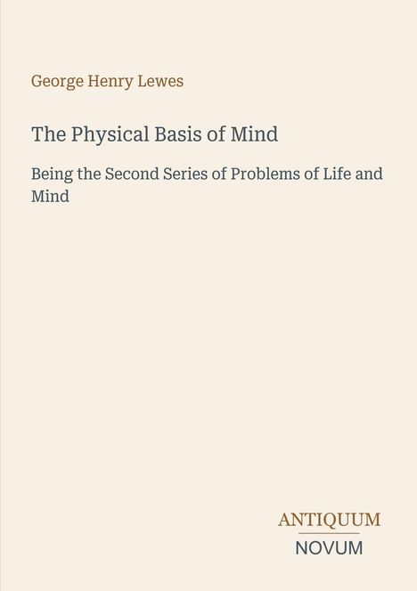 "George Henry Lewes: The Physical Basis of Mind. Being the Second Series of Problems of Life and Mind. Logo: Antiquum Novum."