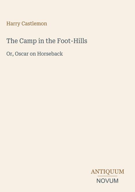 "Harry Castlemon. The Camp in the Foot-Hills. Or, Oscar on Horseback. ANTIQUUM NOVUM." Schlichtes, minimalistisches Design.