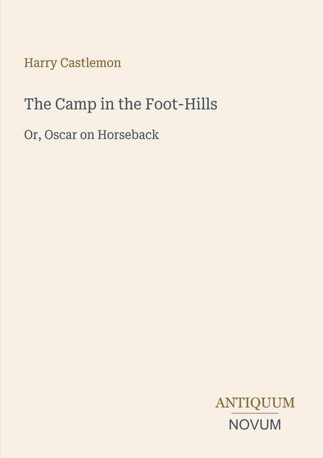 Bucheinband mit dem Titel "The Camp in the Foot-Hills". Autor: Harry Castlemon. Verleger: ANTIQUUM NOVUM. Heller Hintergrund.