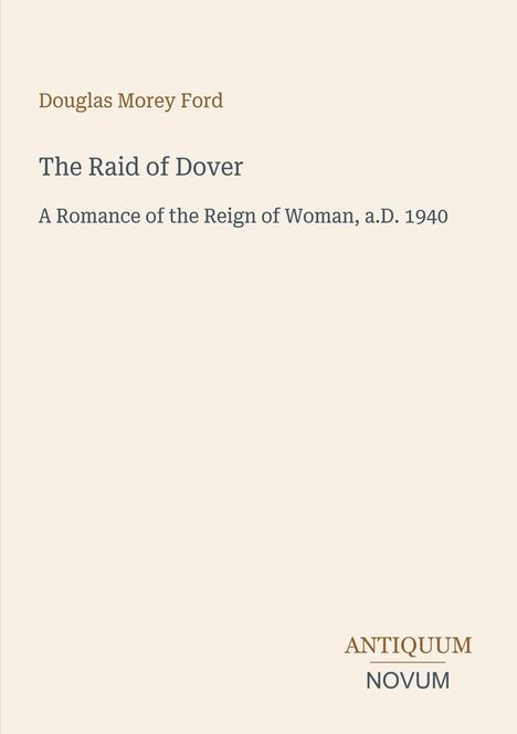 Titel: "The Raid of Dover". Untertitel: "A Romance of the Reign of Woman, a.D. 1940". Autor: Douglas Morey Ford. Rechts unten: "ANTIQUM NOVUM". Minimalistisches Design auf hellem Hintergrund.