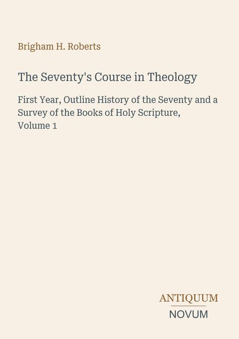 Titel: "The Seventy's Course in Theology". Autor: Brigham H. Roberts. Unten rechts: ANTIQUUM NOVUM. Cremefarbener Hintergrund.