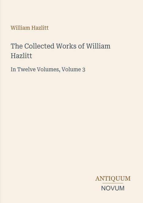 Titel: William Hazlitt, "The Collected Works of William Hazlitt", Band 3. Unten: Logo "ANTIQUM NOVUM". Hintergrund beige.