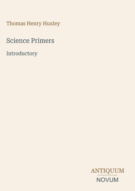 Text: "Thomas Henry Huxley", "Science Primers", "Introductory", "ANTIQUUM NOVUM". Schlichtes Cover mit hellem Hintergrund.