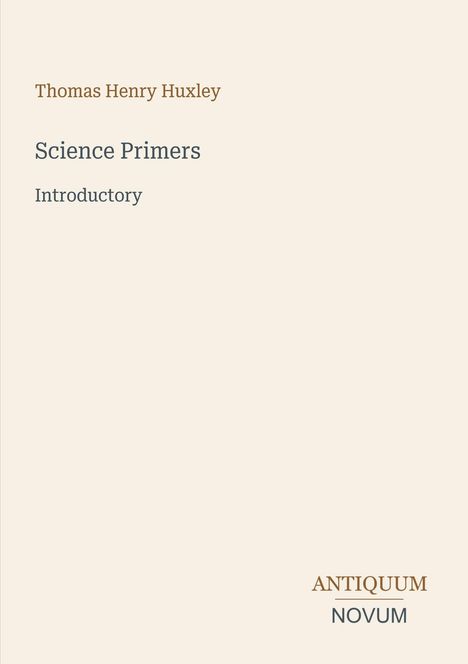 Oben: "Thomas Henry Huxley". Mittig: "Science Primers Introductory". Unten: Antiquum Novum in elegantem Design.