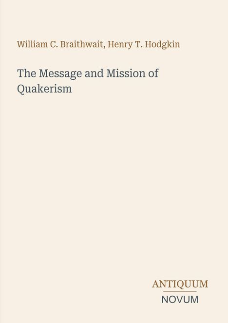 Text oben: William C. Braithwaite, Henry T. Hodgkin. Text Mitte: The Message and Mission of Quakerism. Unten: ANTIQUUM NOVUM.