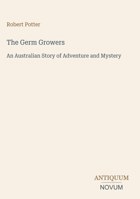 Buchcover: "Robert Potter, The Germ Growers, An Australian Story of Adventure and Mystery". Unten rechts Logo: "ANTIQUM NOVUM".
