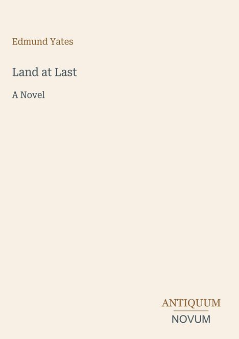 „Edmund Yates, Land at Last, A Novel.“ Unten rechts steht „ANTIQUM NOVUM“. Beigefarbener Hintergrund.