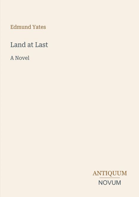 Text: "Edmund Yates, Land at Last, A Novel. ANTIQUUM NOVUM." Beige Hintergrund, minimalistisches Design.